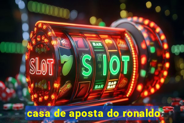 casa de aposta do ronaldo